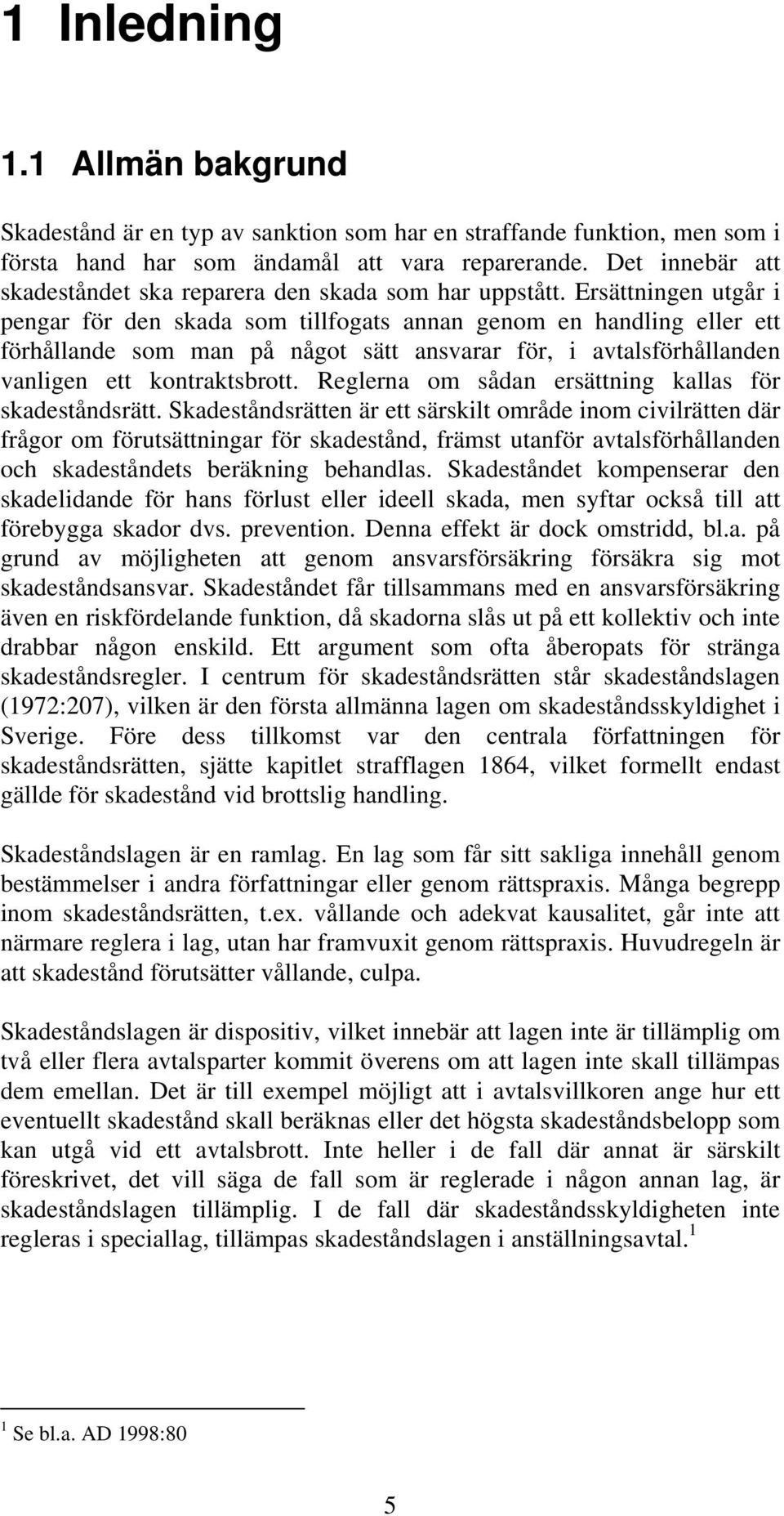 Ersättningen utgår i pengar för den skada som tillfogats annan genom en handling eller ett förhållande som man på något sätt ansvarar för, i avtalsförhållanden vanligen ett kontraktsbrott.