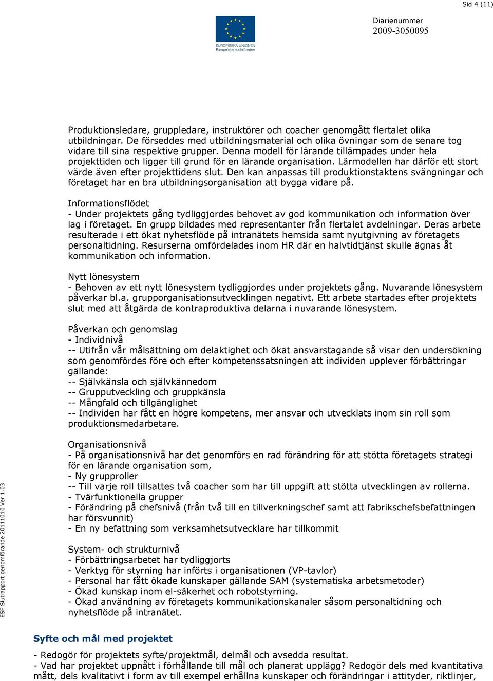 Denna modell för lärande tillämpades under hela projekttiden och ligger till grund för en lärande organisation. Lärmodellen har därför ett stort värde även efter projekttidens slut.