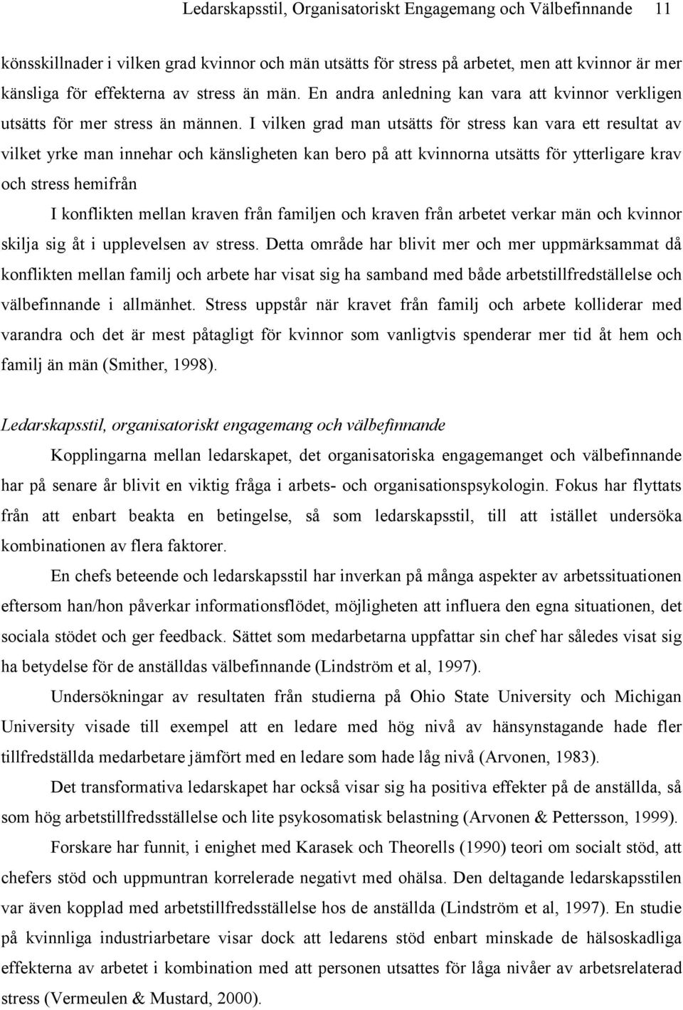 I vilken grad man utsätts för stress kan vara ett resultat av vilket yrke man innehar och känsligheten kan bero på att kvinnorna utsätts för ytterligare krav och stress hemifrån I konflikten mellan