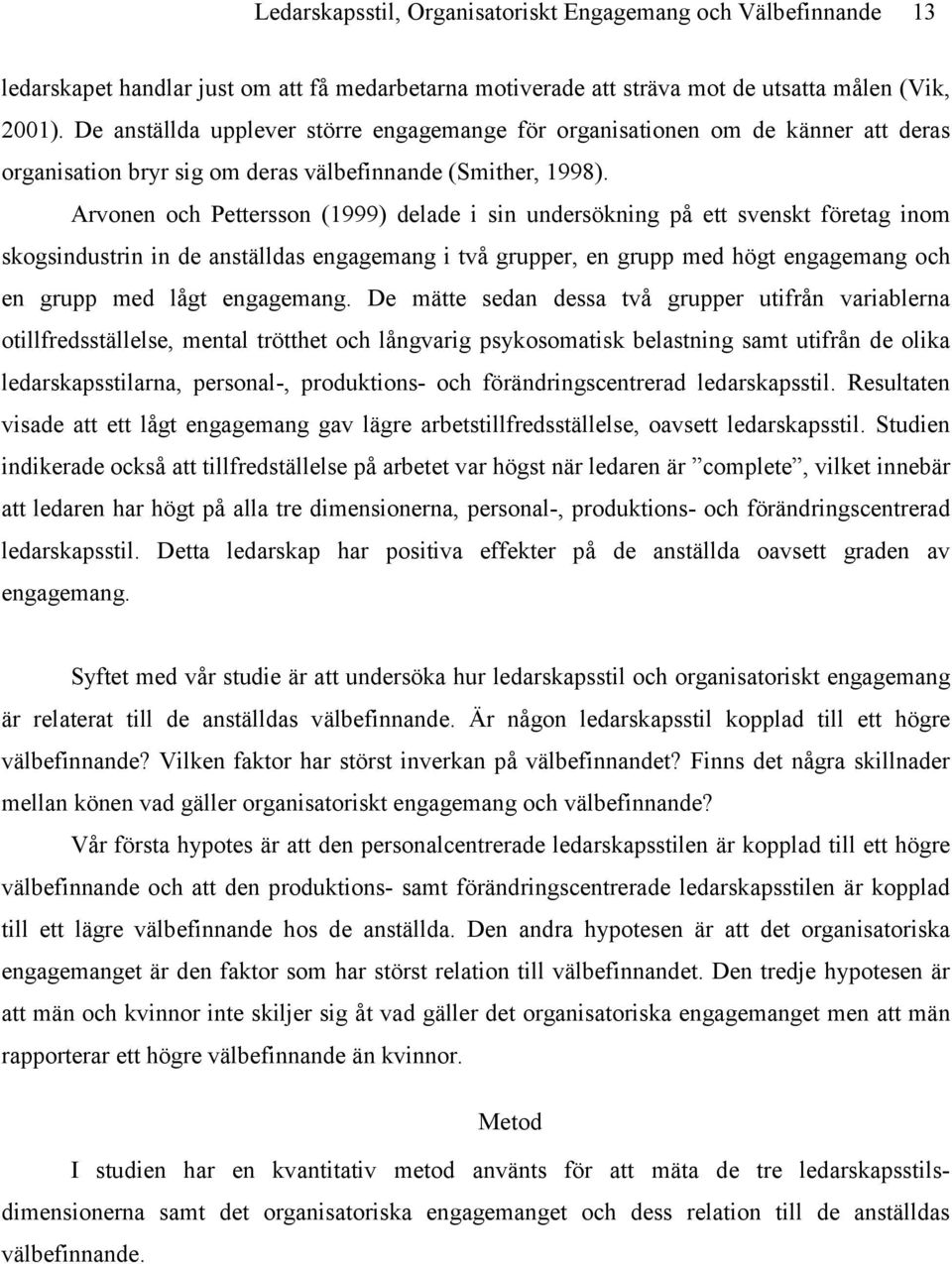 Arvonen och Pettersson (1999) delade i sin undersökning på ett svenskt företag inom skogsindustrin in de anställdas engagemang i två grupper, en grupp med högt engagemang och en grupp med lågt