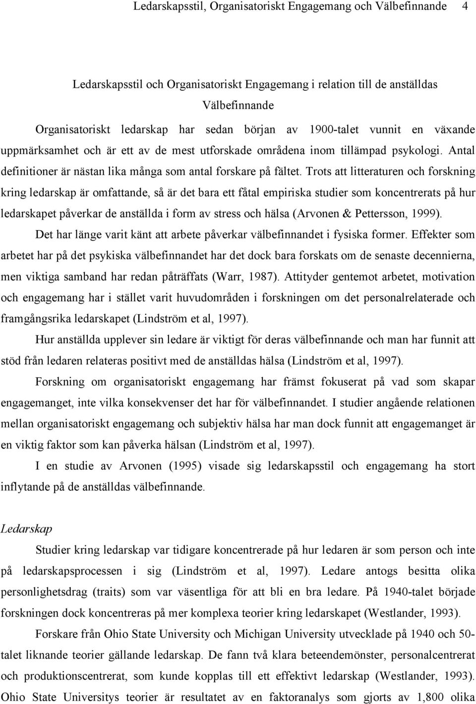 Trots att litteraturen och forskning kring ledarskap är omfattande, så är det bara ett fåtal empiriska studier som koncentrerats på hur ledarskapet påverkar de anställda i form av stress och hälsa