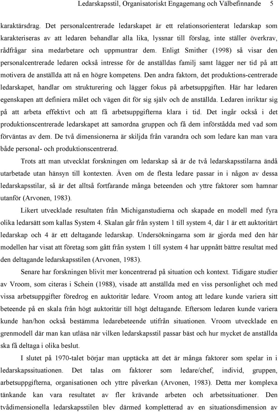 och uppmuntrar dem. Enligt Smither (1998) så visar den personalcentrerade ledaren också intresse för de anställdas familj samt lägger ner tid på att motivera de anställda att nå en högre kompetens.