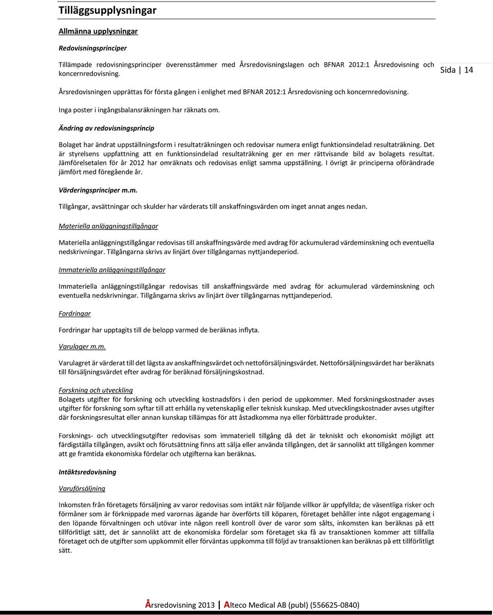 Ändring av redovisningsprincip Bolaget har ändrat uppställningsform i resultaträkningen och redovisar numera enligt funktionsindelad resultaträkning.