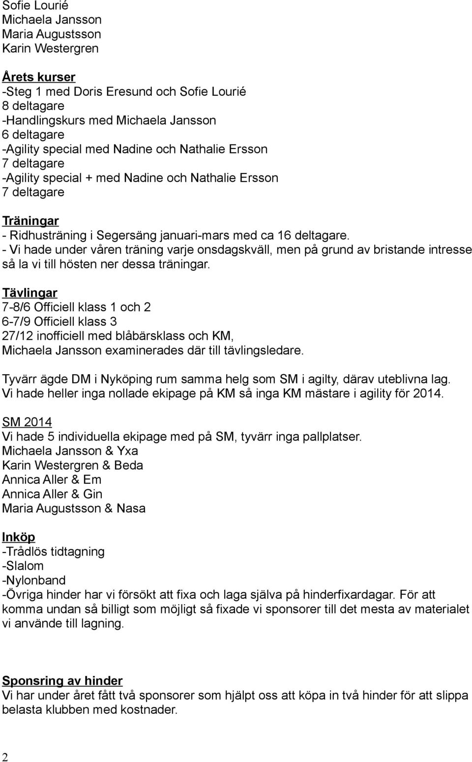 - Vi hade under våren träning varje onsdagskväll, men på grund av bristande intresse så la vi till hösten ner dessa träningar.