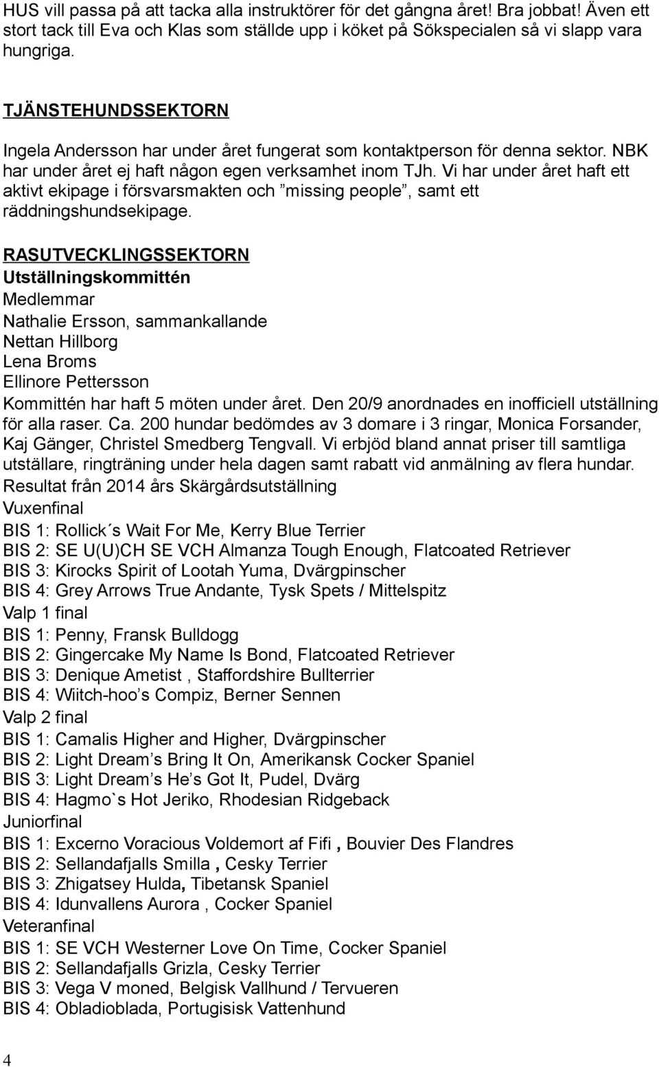 Vi har under året haft ett aktivt ekipage i försvarsmakten och missing people, samt ett räddningshundsekipage.