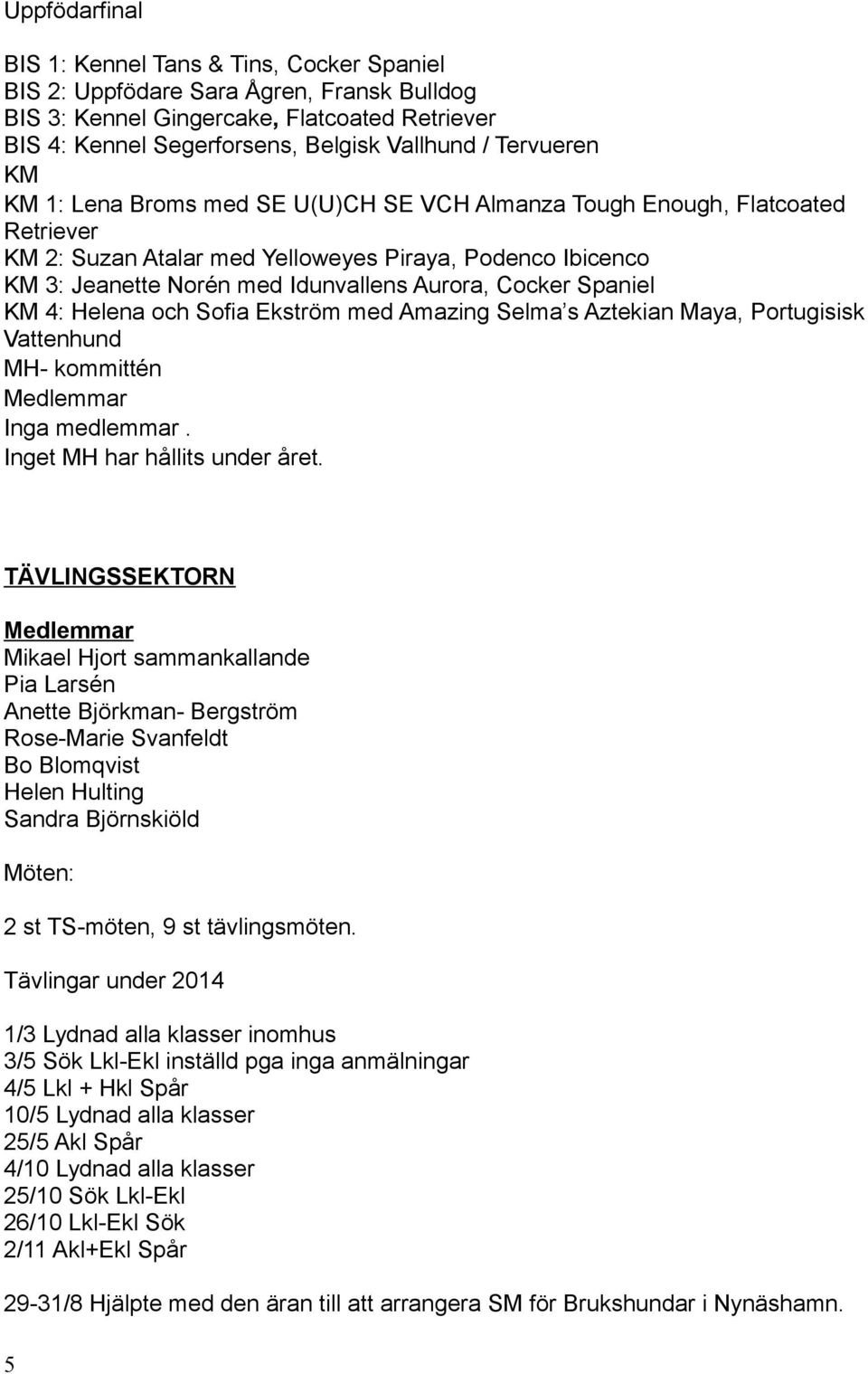 Cocker Spaniel KM 4: Helena och Sofia Ekström med Amazing Selma s Aztekian Maya, Portugisisk Vattenhund MH- kommittén Inga medlemmar. Inget MH har hållits under året.