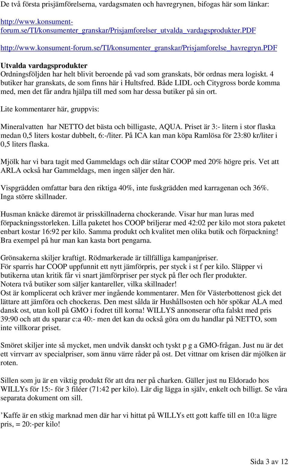 4 butiker har granskats, de som finns här i Hultsfred. Både LIDL och Citygross borde komma med, men det får andra hjälpa till med som har dessa butiker på sin ort.