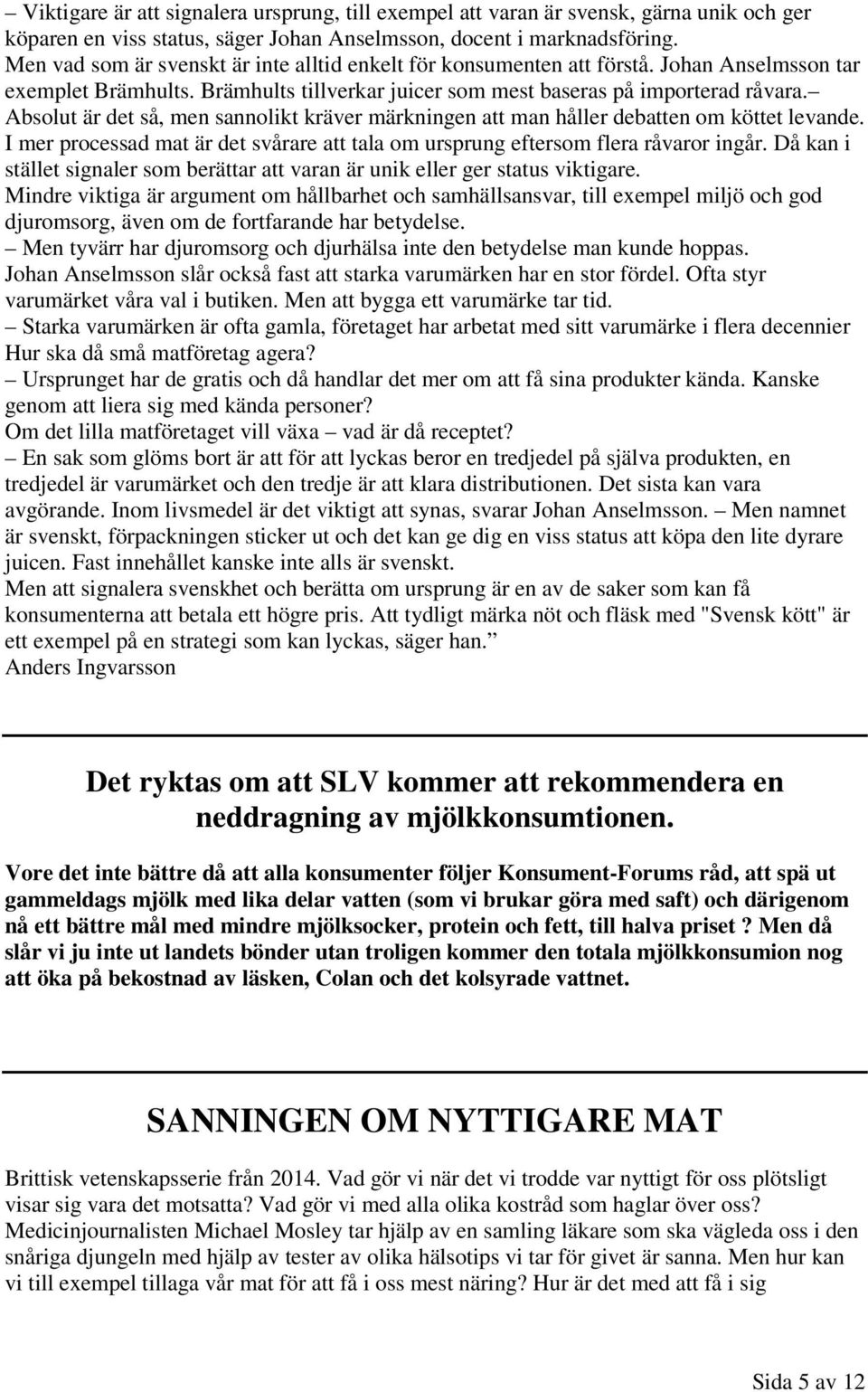 Absolut är det så, men sannolikt kräver märkningen att man håller debatten om köttet levande. I mer processad mat är det svårare att tala om ursprung eftersom flera råvaror ingår.