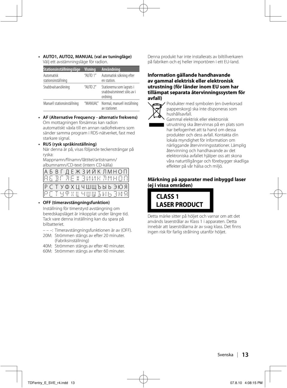 AF (Alternative Frequency - alternativ frekvens) Om mottagningen försämras kan radion automatiskt växla till en annan radiofrekvens som sänder samma program i RDS-nätverket, fast med starkare signal.