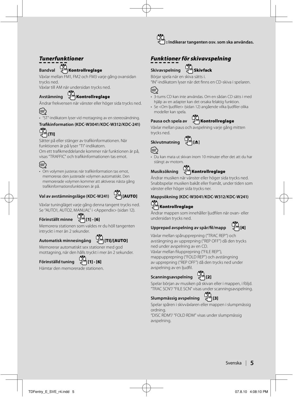 Trafikinformation (KDC-W3041/KDC-W312/KDC-241) [TI] Sätter på eller stänger av trafikinformationen. När funktionen är på lyser TI -indikatorn.