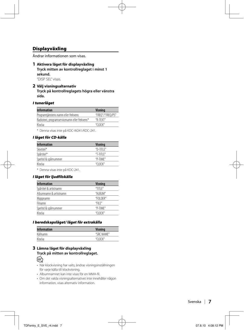 I tunerläget Information Visning Programtjänstens namn eller frekvens FREQ / FREQ/PS Radiotext, programservicenamn eller frekvens* R-TEXT Klocka CLOCK * Denna visas inte på KDC-W241/KDC-241.