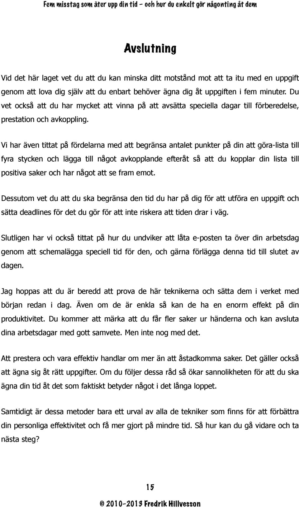 Vi har även tittat på fördelarna med att begränsa antalet punkter på din att göra-lista till fyra stycken och lägga till något avkopplande efteråt så att du kopplar din lista till positiva saker och