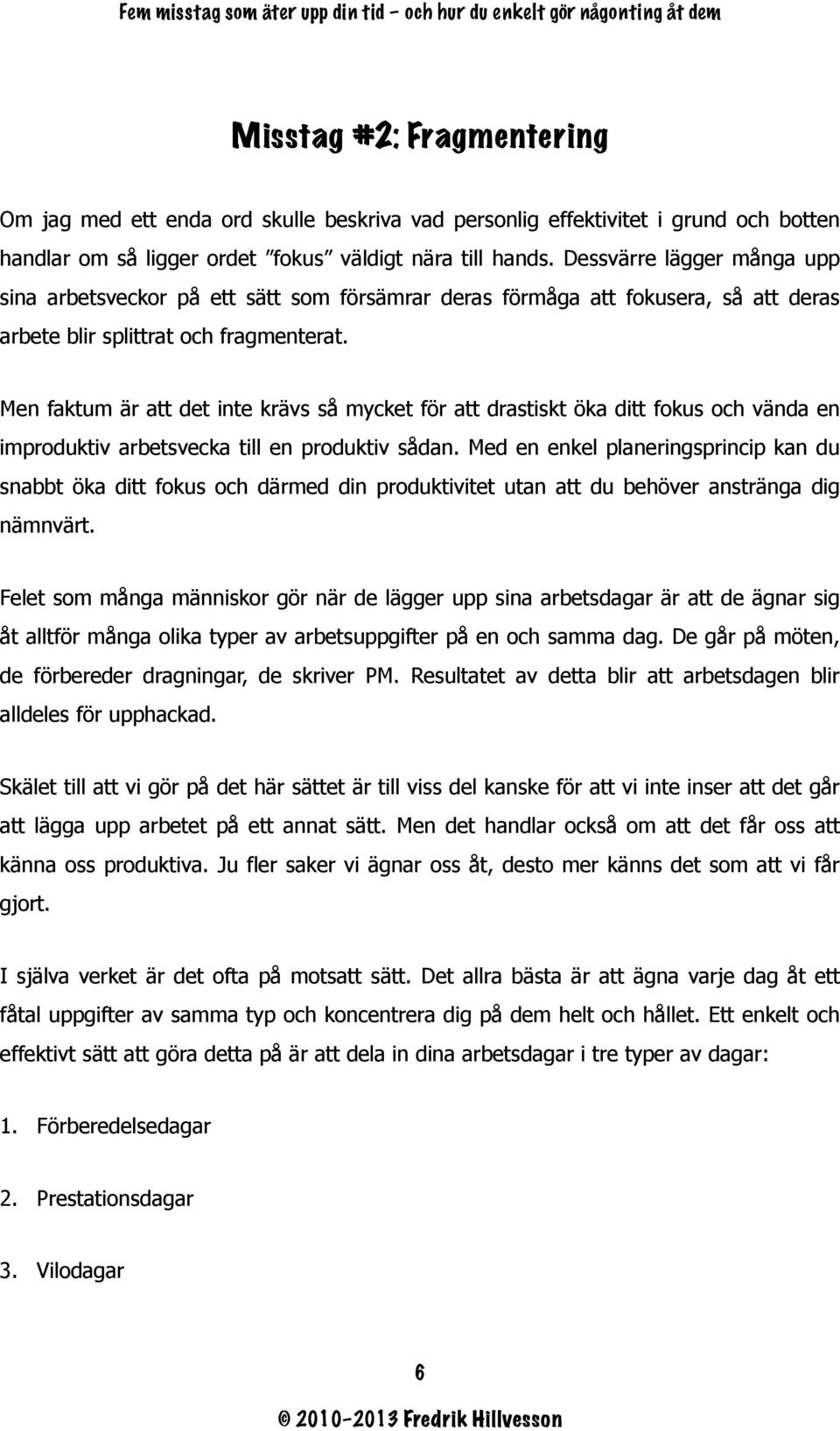 Men faktum är att det inte krävs så mycket för att drastiskt öka ditt fokus och vända en improduktiv arbetsvecka till en produktiv sådan.