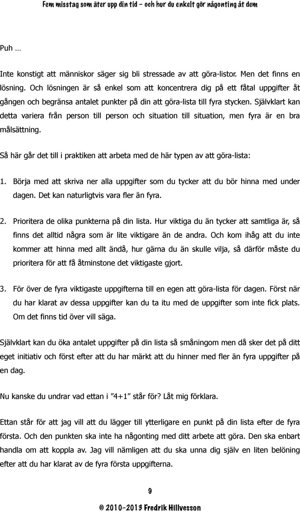 Självklart kan detta variera från person till person och situation till situation, men fyra är en bra målsättning. Så här går det till i praktiken att arbeta med de här typen av att göra-lista: 1.