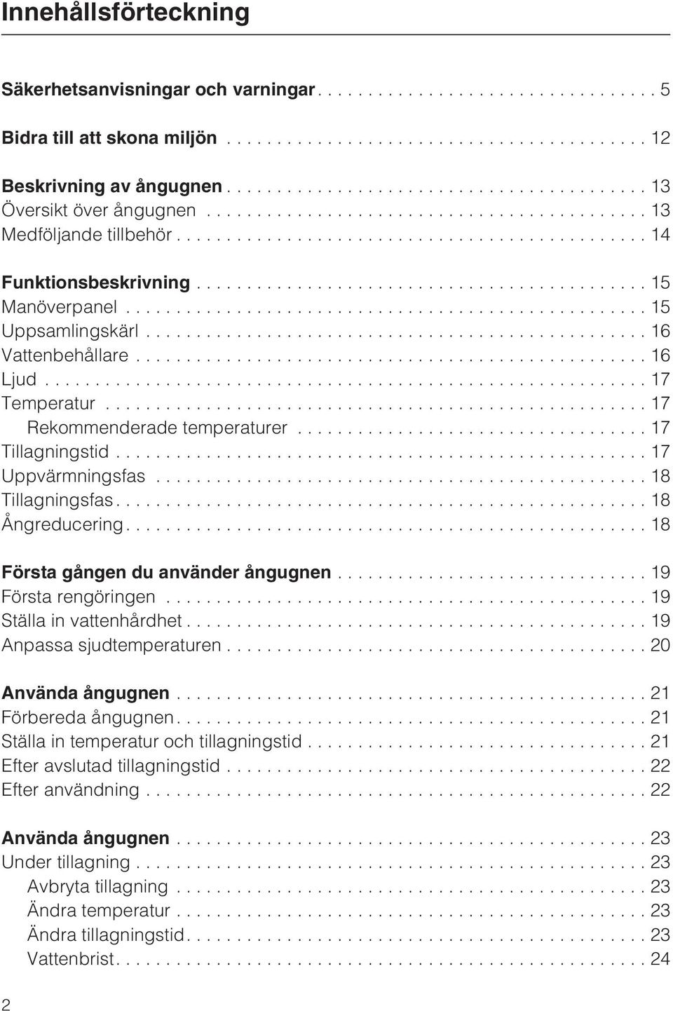 ...18 Första gången du använder ångugnen...19 Första rengöringen...19 Ställa in vattenhårdhet...19 Anpassa sjudtemperaturen...20 Använda ångugnen...21 Förbereda ångugnen.