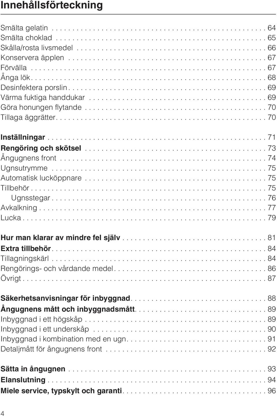 ..76 Avkalkning...77 Lucka...79 Hur man klarar av mindre fel själv...81 Extra tillbehör....84 Tillagningskärl...84 Rengörings- och vårdande medel.... 86 Övrigt...87 Säkerhetsanvisningar för inbyggnad.