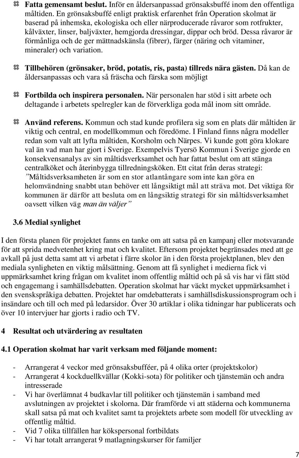 dressingar, dippar och bröd. Dessa råvaror är förmånliga och de ger mättnadskänsla (fibrer), färger (näring och vitaminer, mineraler) och variation.