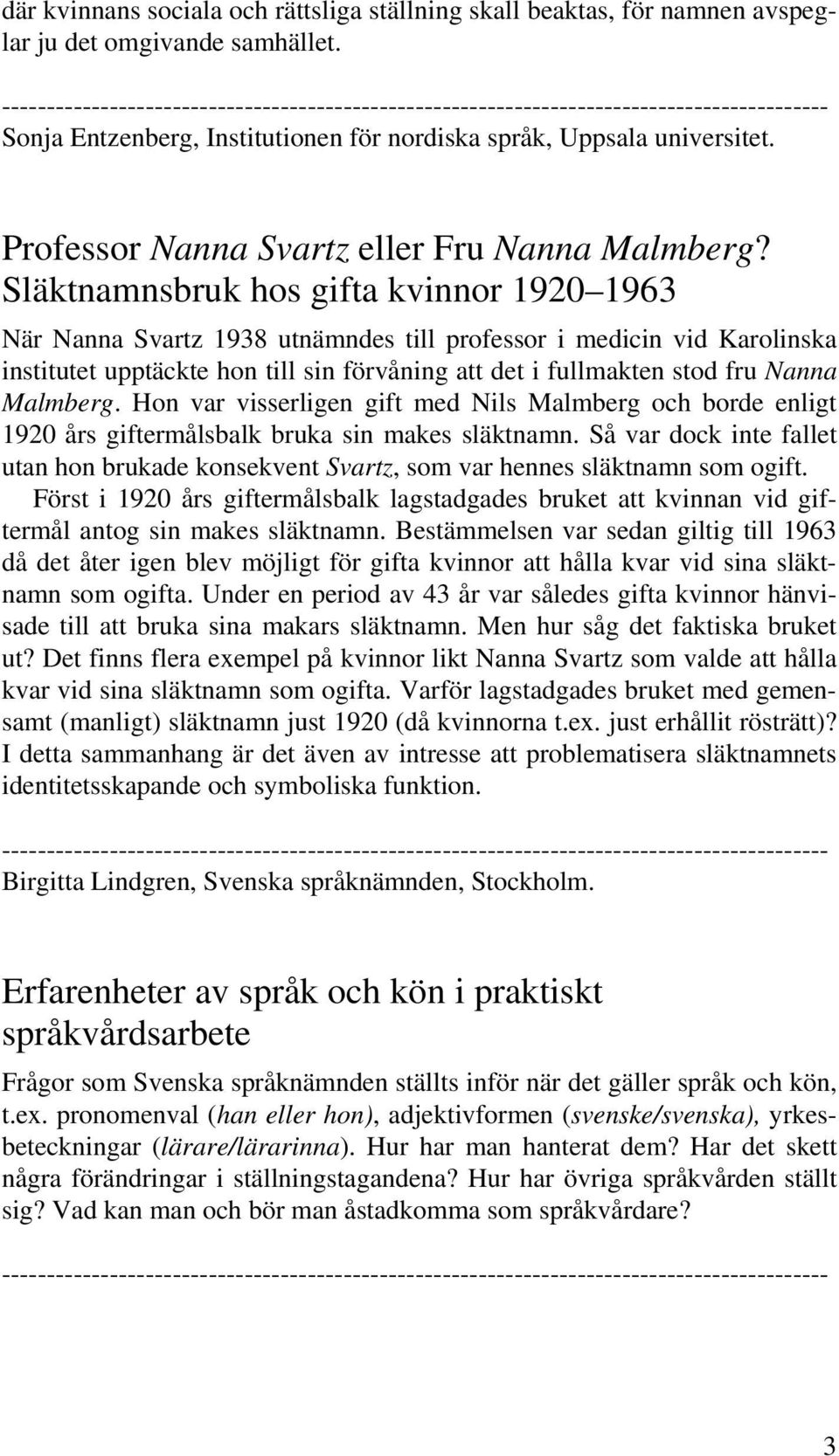 Släktnamnsbruk hos gifta kvinnor 1920 1963 När Nanna Svartz 1938 utnämndes till professor i medicin vid Karolinska institutet upptäckte hon till sin förvåning att det i fullmakten stod fru Nanna