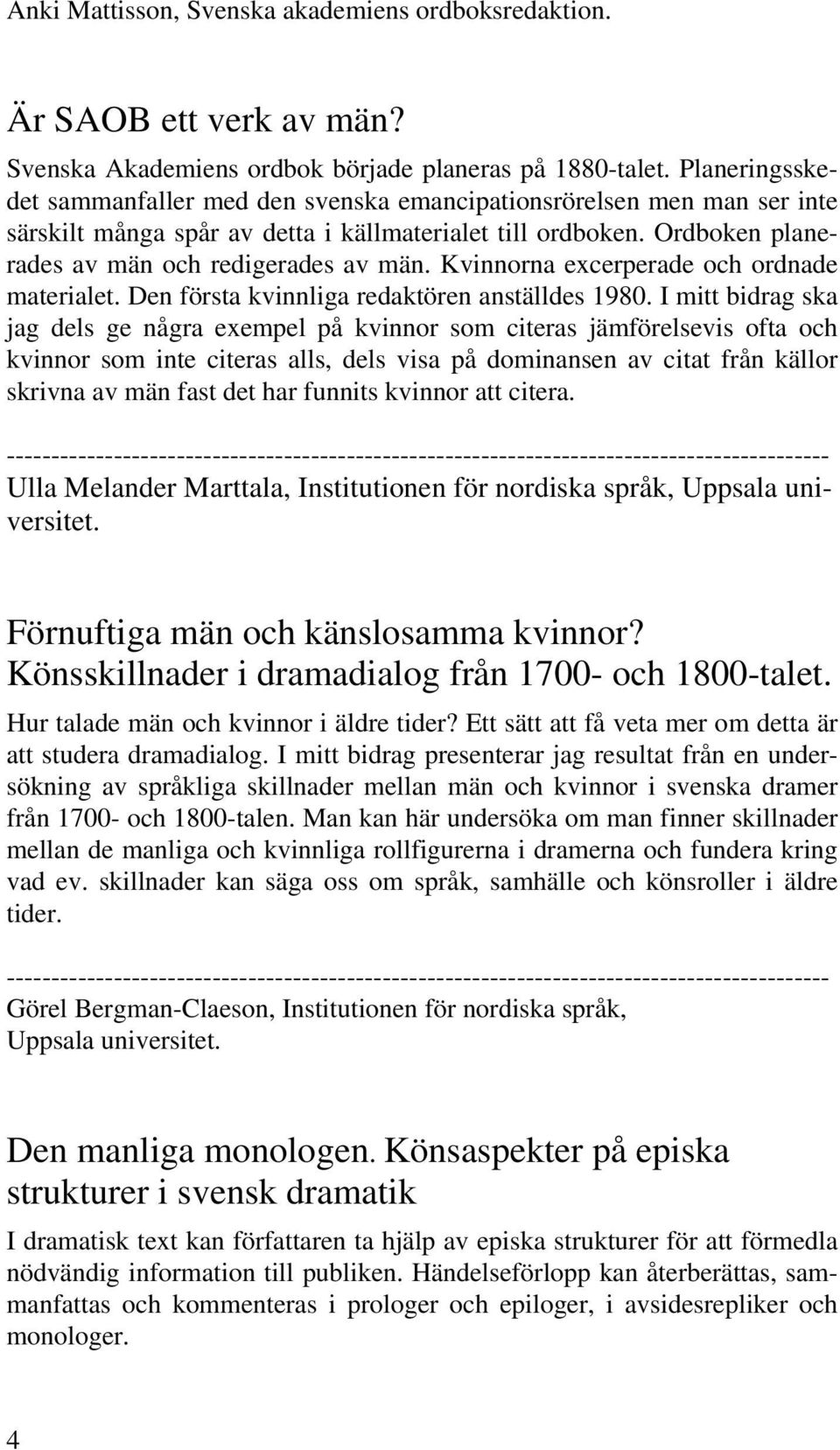 Kvinnorna excerperade och ordnade materialet. Den första kvinnliga redaktören anställdes 1980.