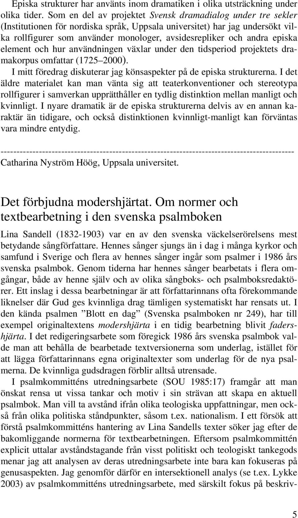 andra episka element och hur användningen växlar under den tidsperiod projektets dramakorpus omfattar (1725 2000). I mitt föredrag diskuterar jag könsaspekter på de episka strukturerna.