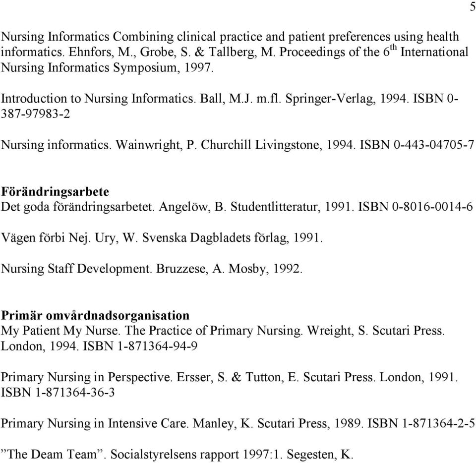 Wainwright, P. Churchill Livingstone, 1994. ISBN 0-443-04705-7 5 Förändringsarbete Det goda förändringsarbetet. Angelöw, B. Studentlitteratur, 1991. ISBN 0-8016-0014-6 Vägen förbi Nej. Ury, W.