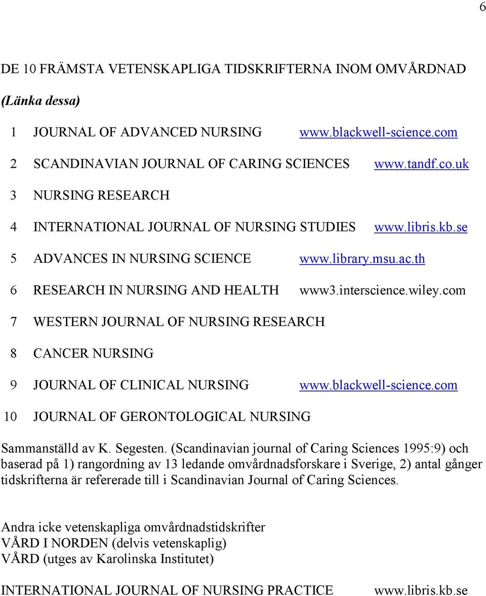 com 7 WESTERN JOURNAL OF NURSING RESEARCH 8 CANCER NURSING 9 JOURNAL OF CLINICAL NURSING www.blackwell-science.com 10 JOURNAL OF GERONTOLOGICAL NURSING Sammanställd av K. Segesten.