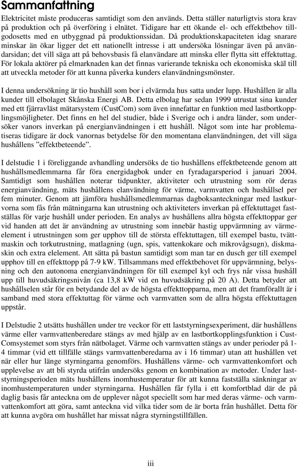 Då produktionskapaciteten idag snarare minskar än ökar ligger det ett nationellt intresse i att undersöka lösningar även på användarsidan; det vill säga att på behovsbasis få elanvändare att minska