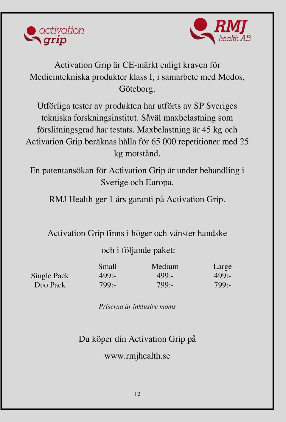 Maxbelastning är 45 kg och Activation Grip beräknas hålla för 65 000 repetitioner med 25 kg motstånd.