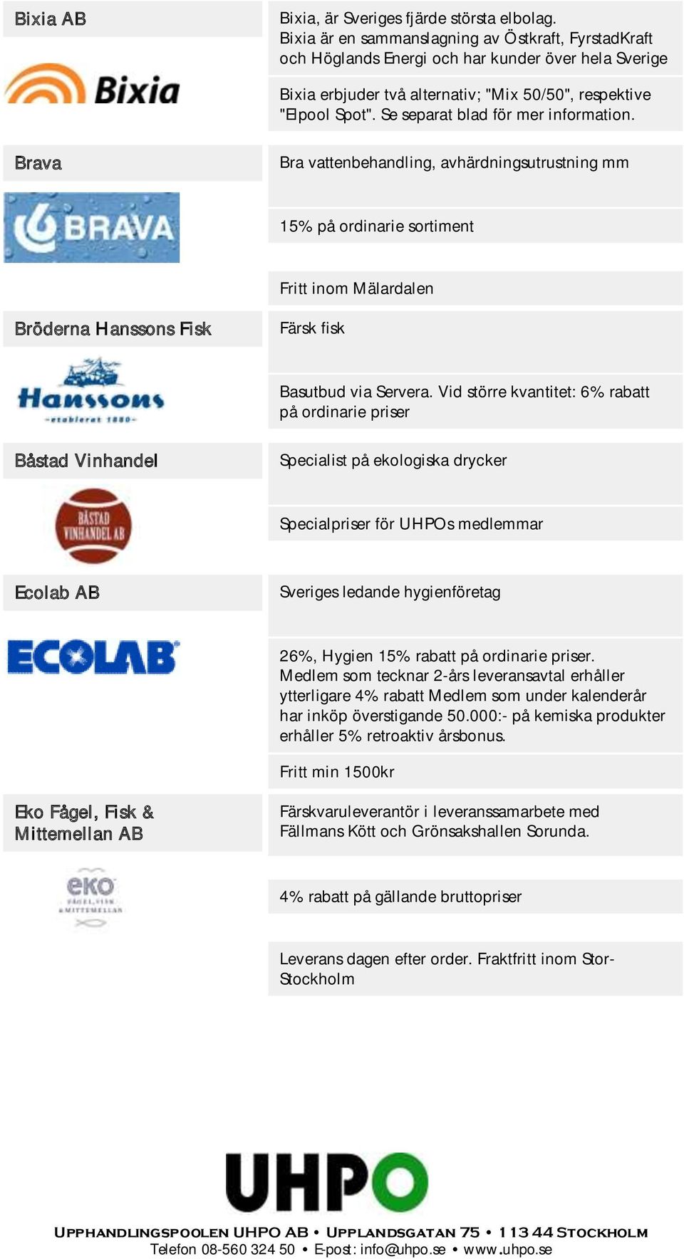 Se separat blad för mer information. Brava Bra vattenbehandling, avhärdningsutrustning mm 15% på ordinarie sortiment Fritt inom Mälardalen Bröderna Hanssons Fisk Färsk fisk Basutbud via Servera.