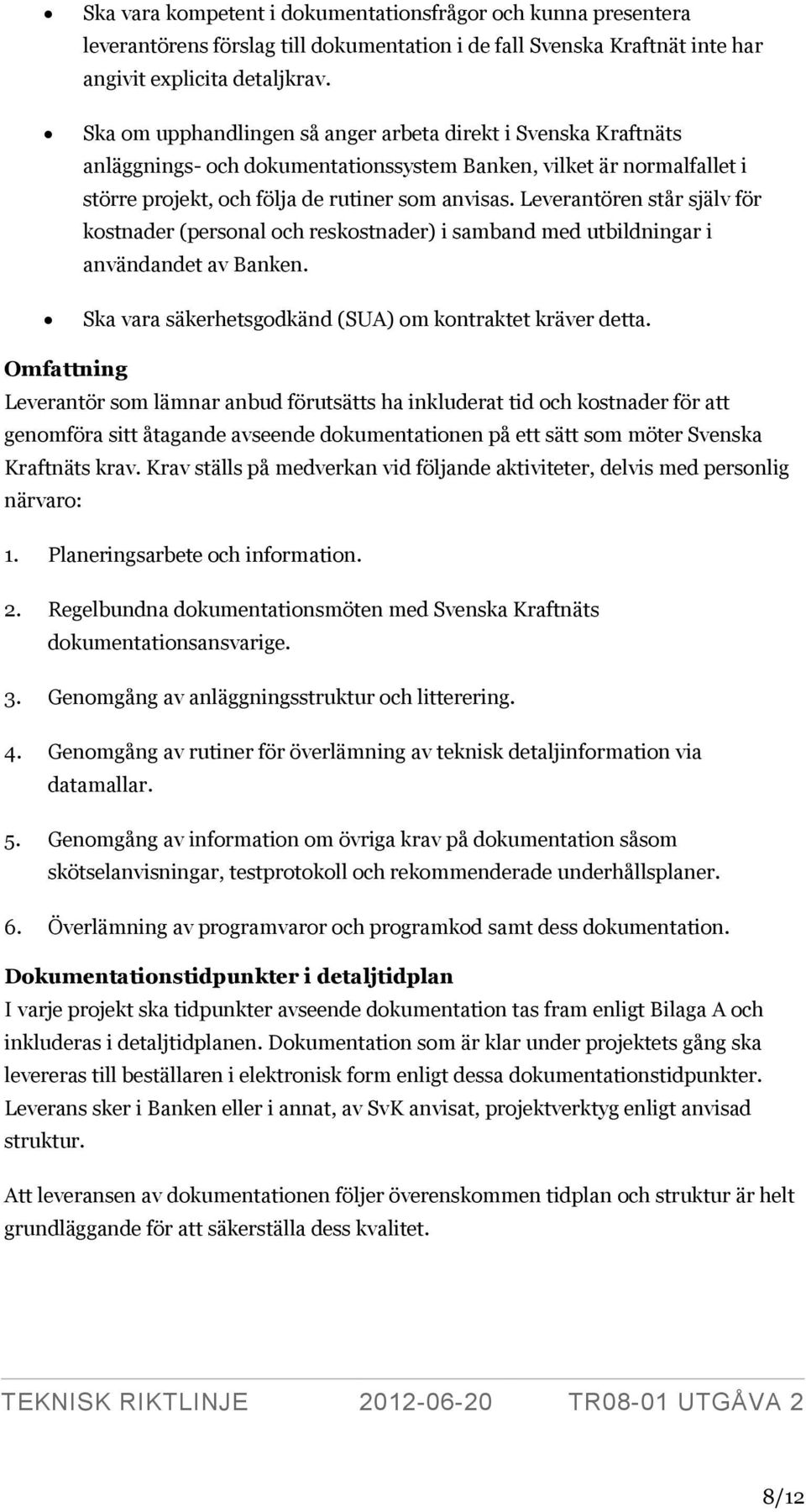 Leverantören står själv för kostnader (personal och reskostnader) i samband med utbildningar i användandet av Banken. Ska vara säkerhetsgodkänd (SUA) om kontraktet kräver detta.