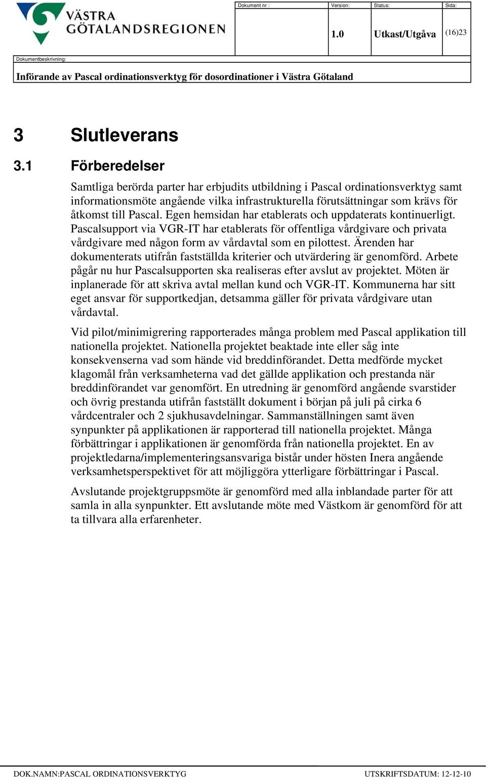 Egen hemsidan har etablerats och uppdaterats kontinuerligt. Pascalsupport via VGR-IT har etablerats för offentliga vårdgivare och privata vårdgivare med någon form av vårdavtal som en pilottest.