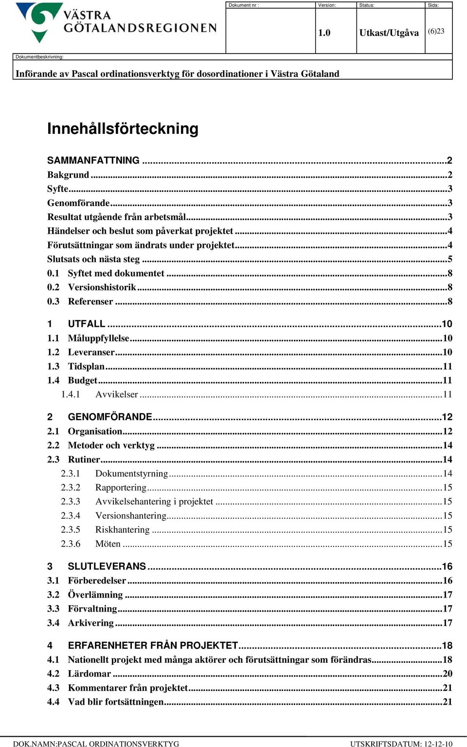 .. 4 Slutsats och nästa steg... 5 0.1 Syftet med dokumentet... 8 0.2 Versionshistorik... 8 0.3 Referenser... 8 1 UTFALL...10 1.1 Måluppfyllelse... 10 1.2 Leveranser... 10 1.3 Tidsplan... 11 1.