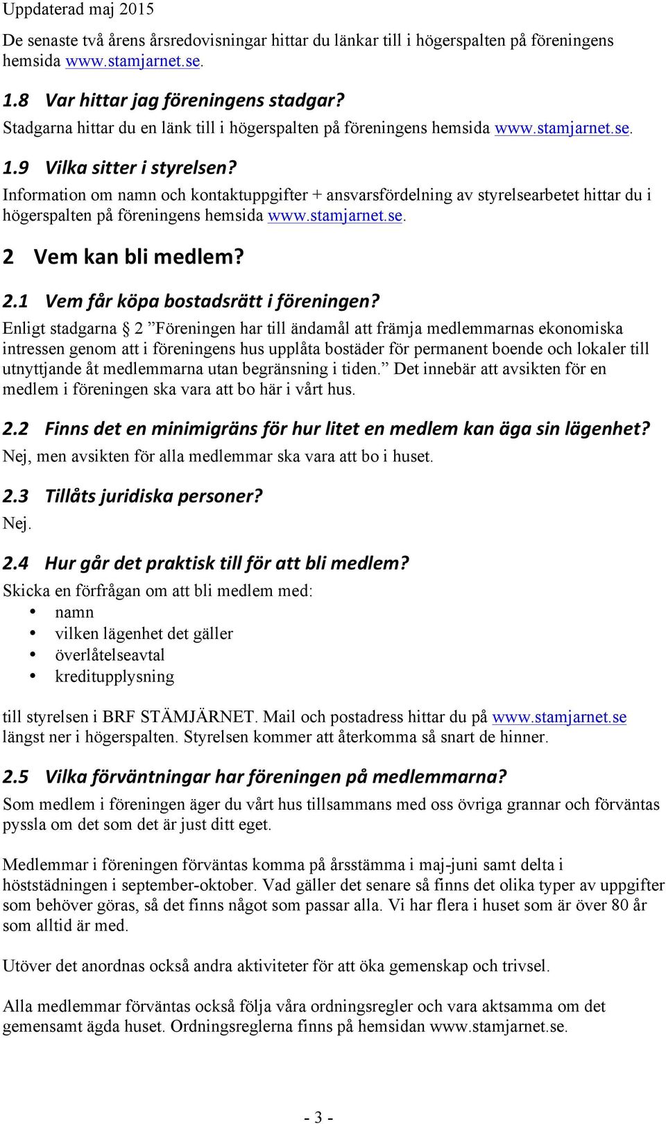 Information om namn och kontaktuppgifter + ansvarsfördelning av styrelsearbetet hittar du i högerspalten på föreningens hemsida www.stamjarnet.se. 2 Vem kan bli medlem? 2.1 Vem får köpa bostadsrätt i föreningen?