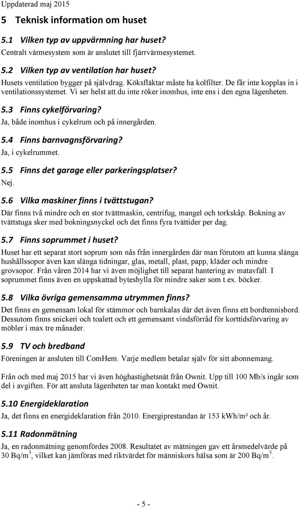 3 Finns cykelförvaring? Ja, både inomhus i cykelrum och på innergården. 5.4 Finns barnvagnsförvaring? Ja, i cykelrummet. 5.5 Finns det garage eller parkeringsplatser? Nej. 5.6 Vilka maskiner finns i tvättstugan?