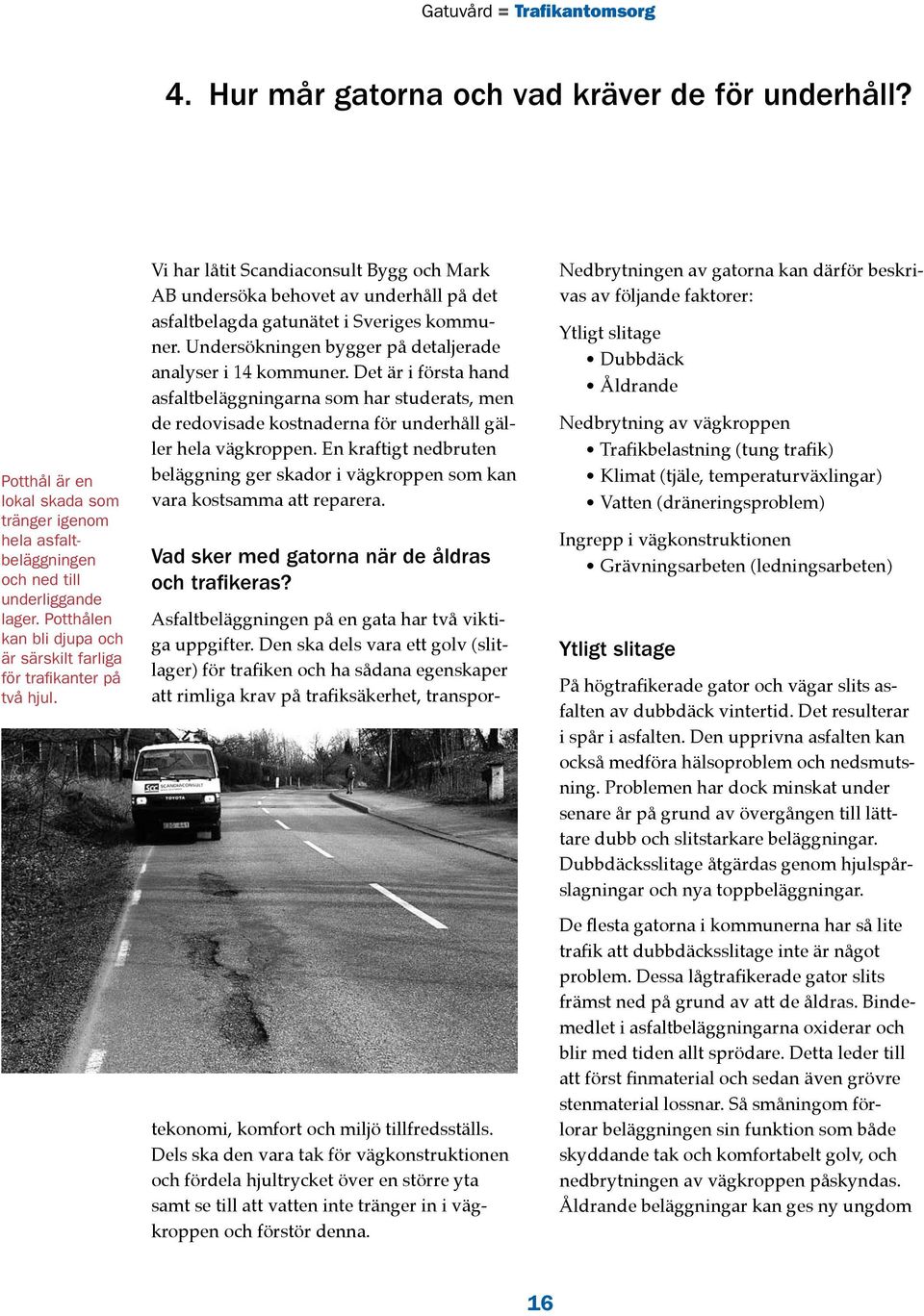 Vi har låtit Scandiaconsult Bygg och Mark AB undersöka behovet av underhåll på det asfaltbelagda gatunätet i Sveriges kommuner. Undersökningen bygger på detaljerade analyser i 14 kommuner.
