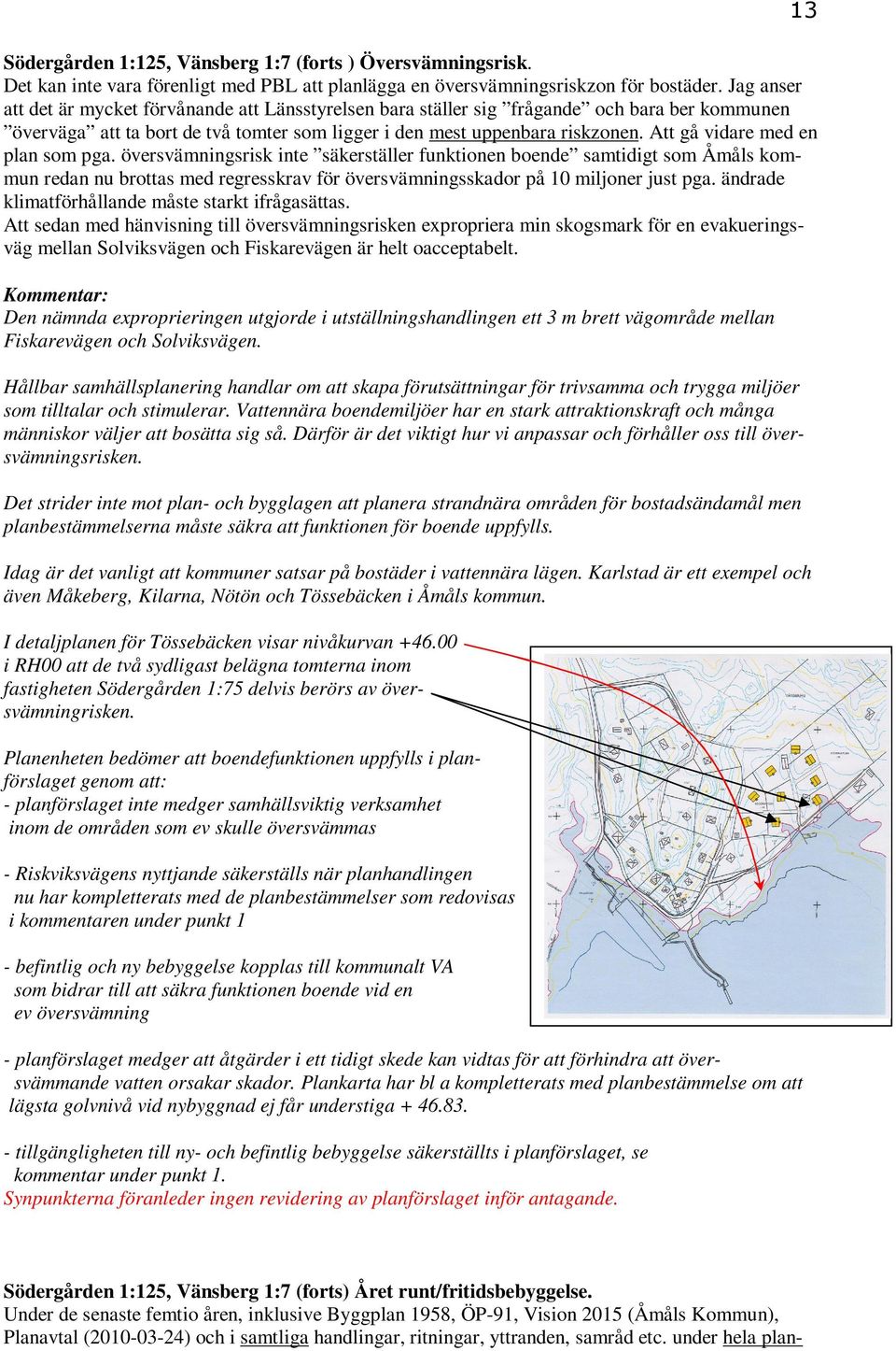 Att gå vidare med en plan som pga. översvämningsrisk inte säkerställer funktionen boende samtidigt som Åmåls kommun redan nu brottas med regresskrav för översvämningsskador på 10 miljoner just pga.