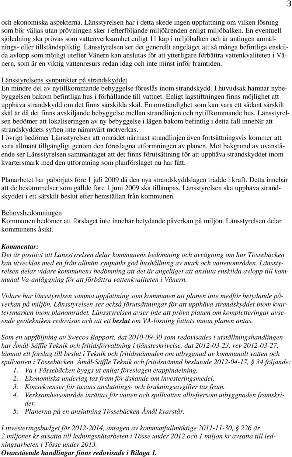 Länsstyrelsen ser det generellt angeläget att så många befintliga enskilda avlopp som möjligt utefter Vänern kan anslutas för att ytterligare förbättra vattenkvaliteten i Vänern, som är en viktig