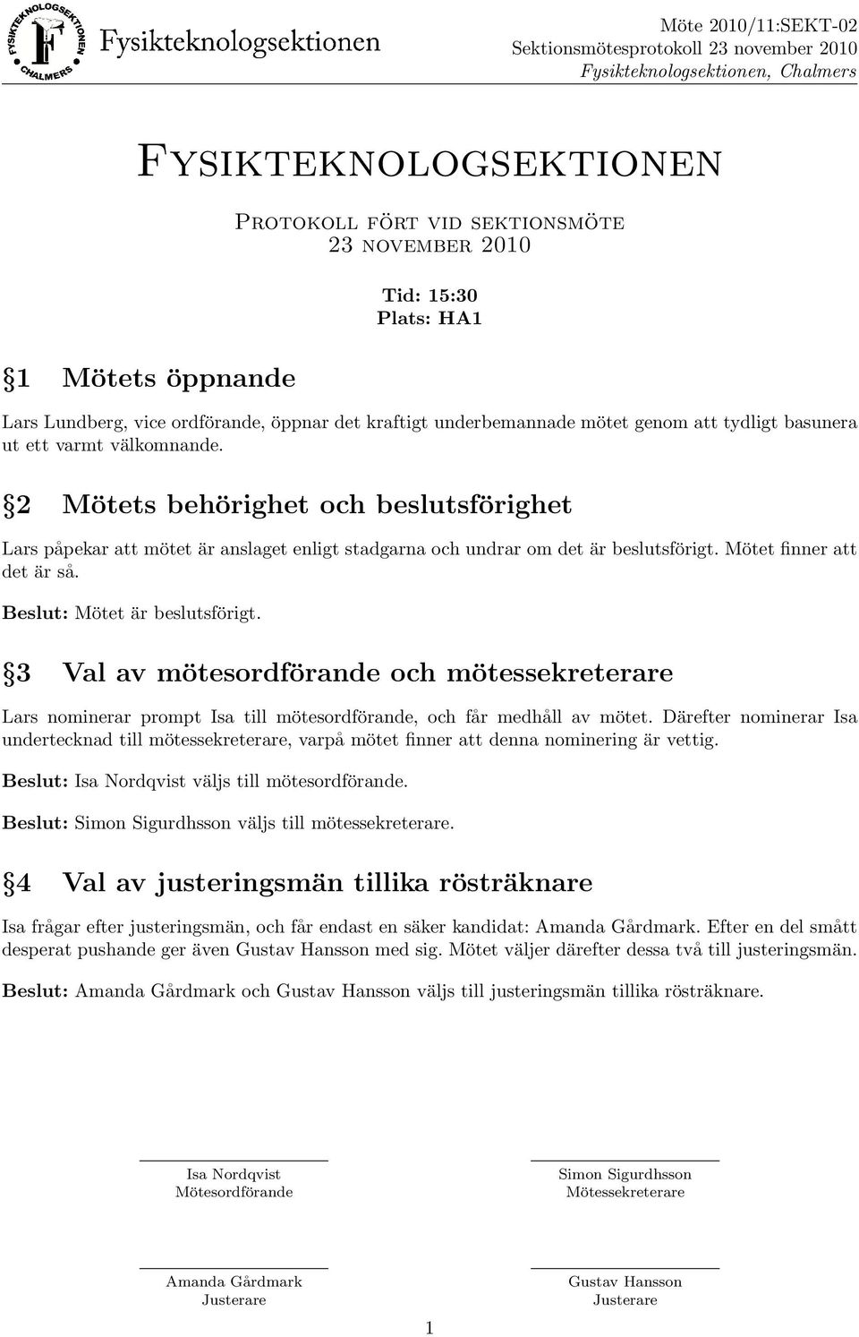 Mo tet finner att det a r sa. Beslut: Mo tet a r beslutsfo rigt. 3 Val av mo tesordfo rande och mo tessekreterare Lars nominerar prompt Isa till mo tesordfo rande, och fa r medha ll av mo tet.