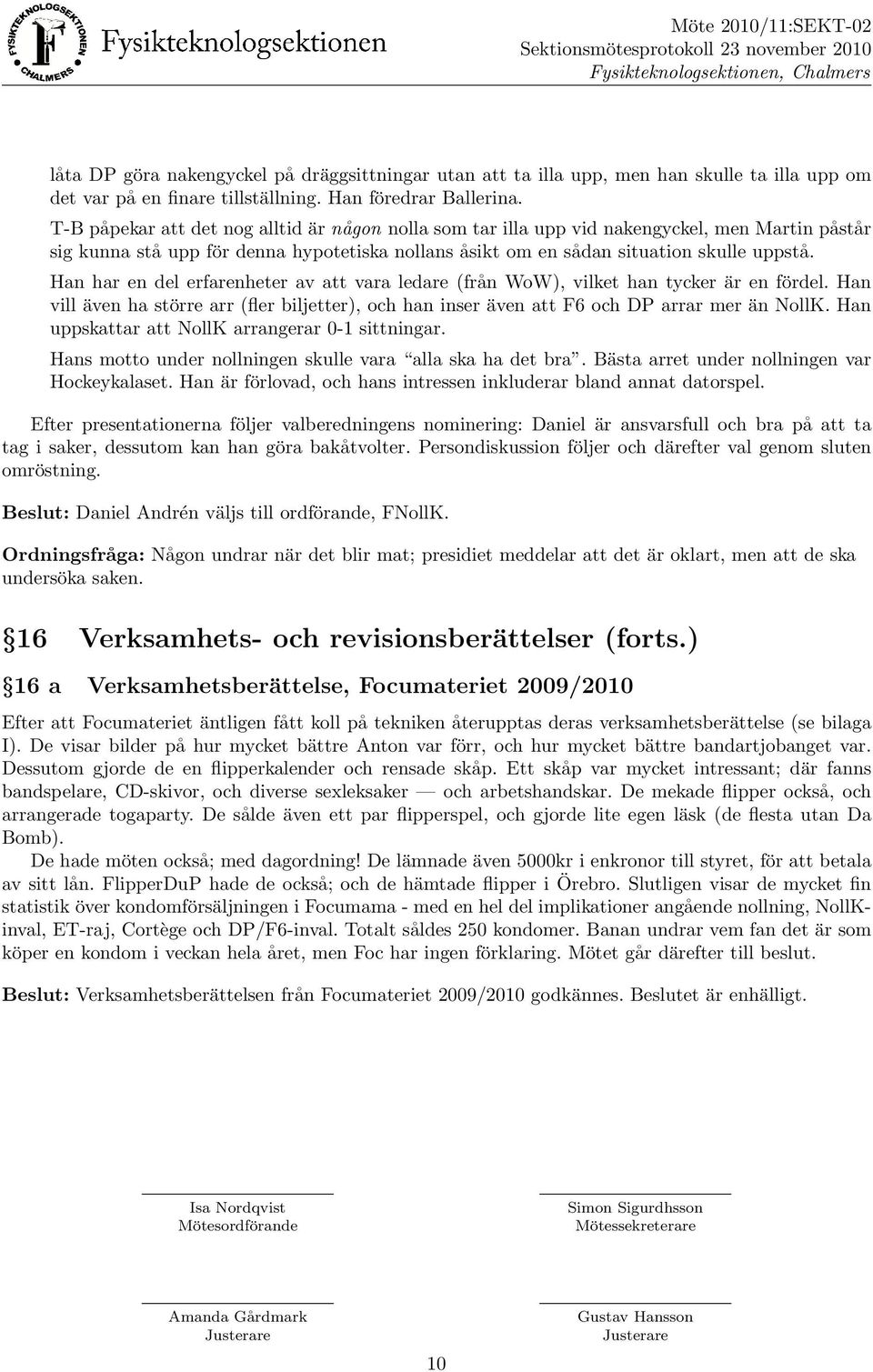 Han har en del erfarenheter av att vara ledare (fra n WoW), vilket han tycker a r en fo rdel. Han vill a ven ha sto rre arr (fler biljetter), och han inser a ven att F6 och DP arrar mer a n NollK.