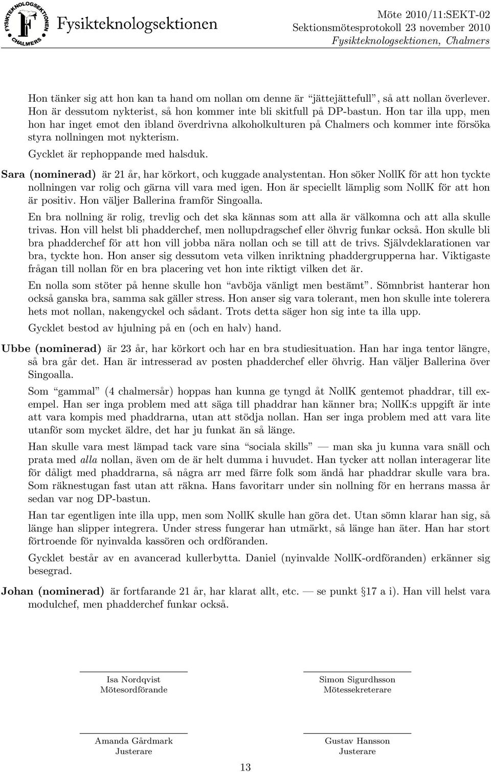 Sara (nominerad) a r 21 a r, har ko rkort, och kuggade analystentan. Hon so ker NollK fo r att hon tyckte nollningen var rolig och ga rna vill vara med igen.