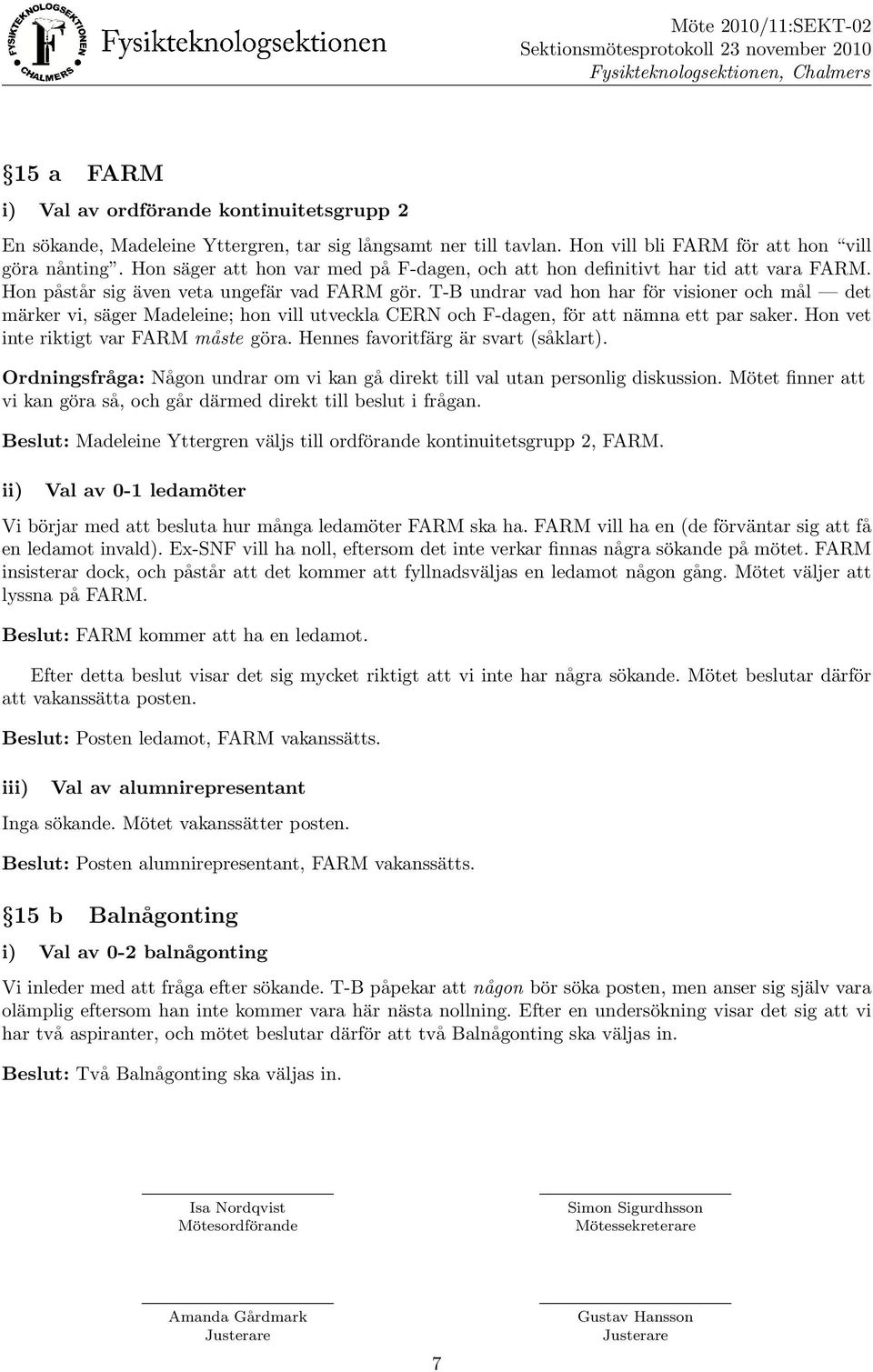 T-B undrar vad hon har fo r visioner och ma l det ma rker vi, sa ger Madeleine; hon vill utveckla CERN och F-dagen, fo r att na mna ett par saker. Hon vet inte riktigt var FARM ma ste go ra.