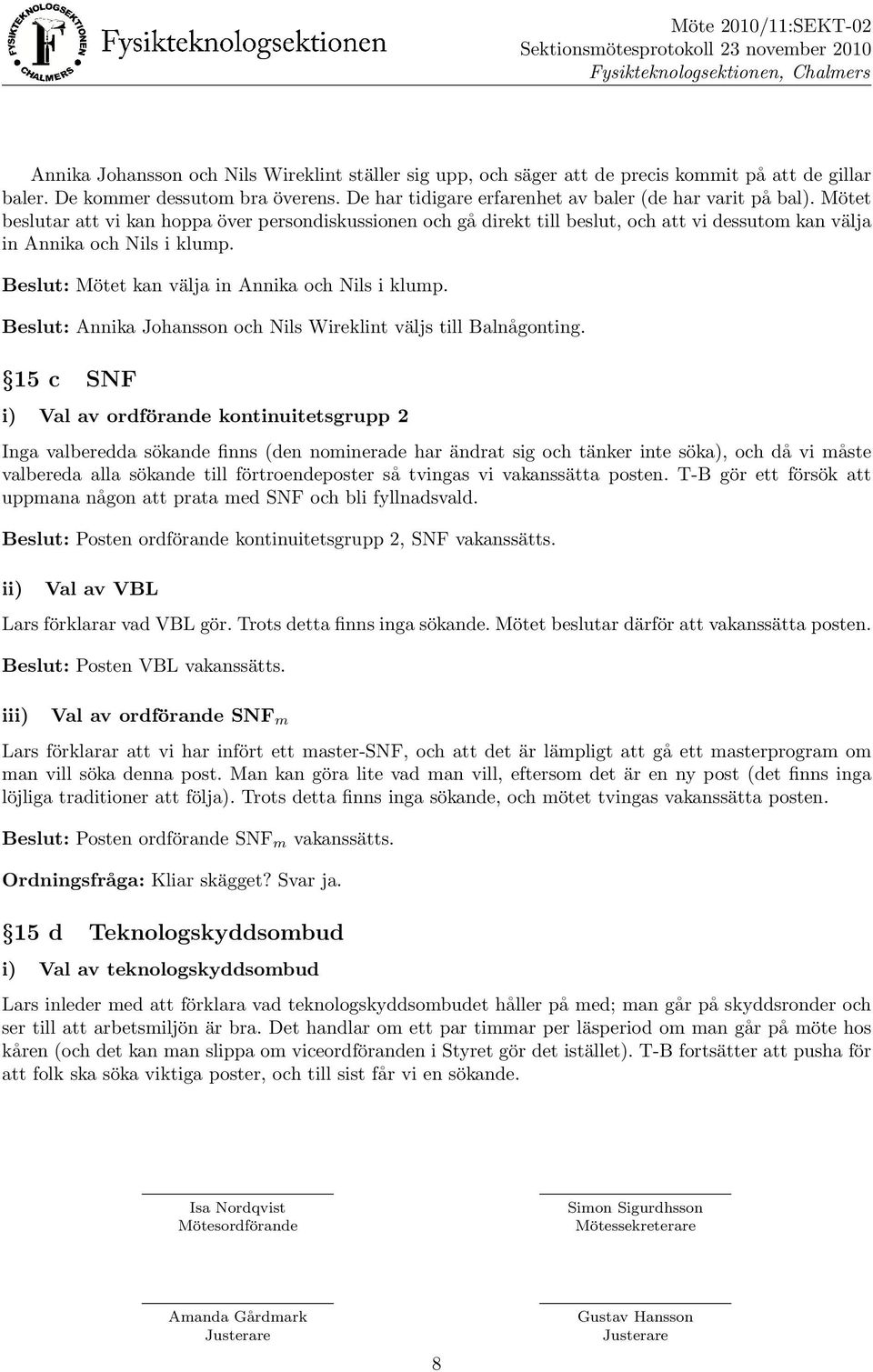 Mo tet beslutar att vi kan hoppa o ver persondiskussionen och ga direkt till beslut, och att vi dessutom kan va lja in Annika och Nils i klump. Beslut: Mo tet kan va lja in Annika och Nils i klump.