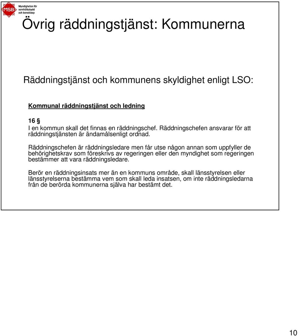 Räddningschefen är räddningsledare men får utse någon annan som uppfyller de behörighetskrav som föreskrivs av regeringen eller den myndighet som regeringen