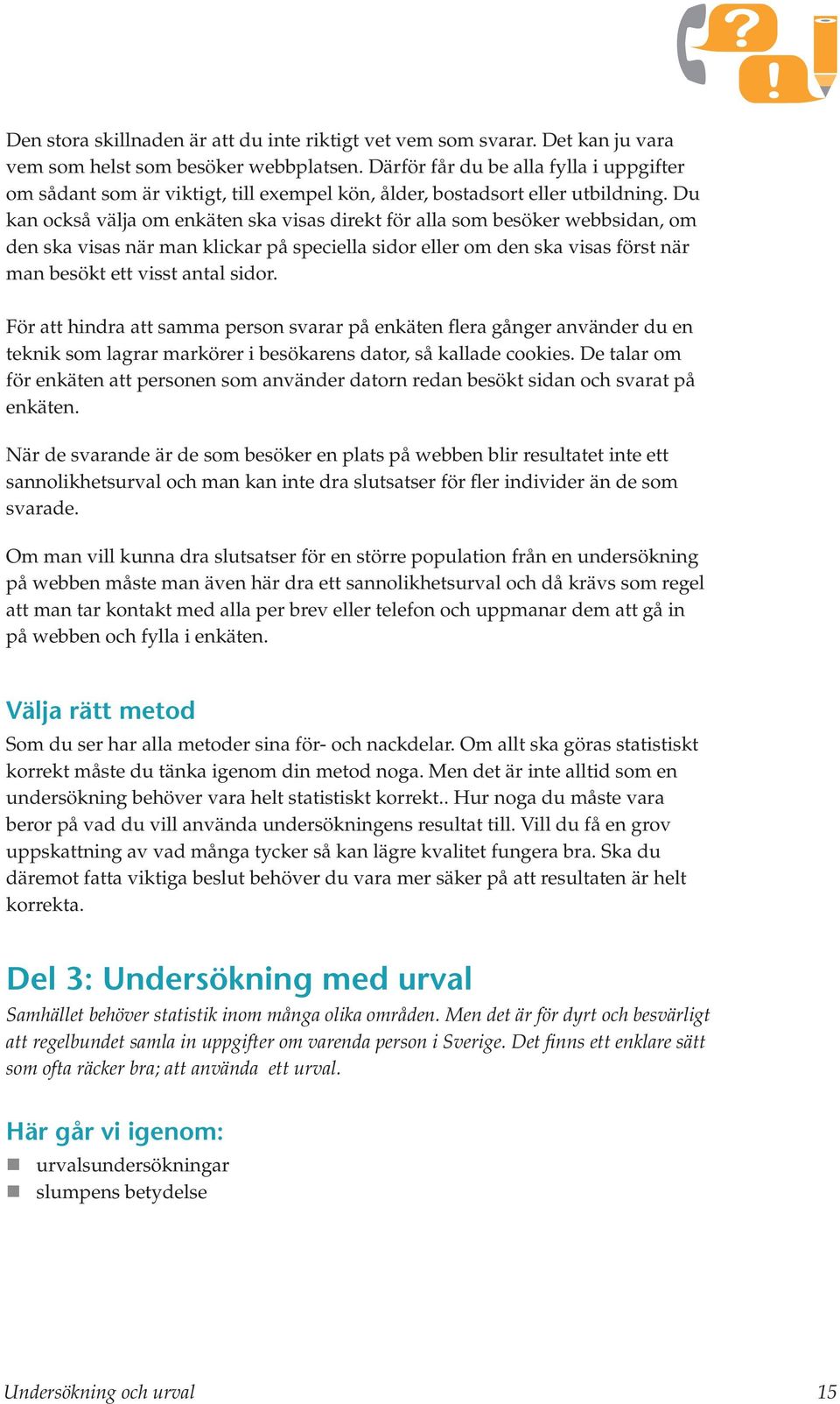 Du kan också välja om enkäten ska visas direkt för alla som besöker webbsidan, om den ska visas när man klickar på speciella sidor eller om den ska visas först när man besökt ett visst antal sidor.