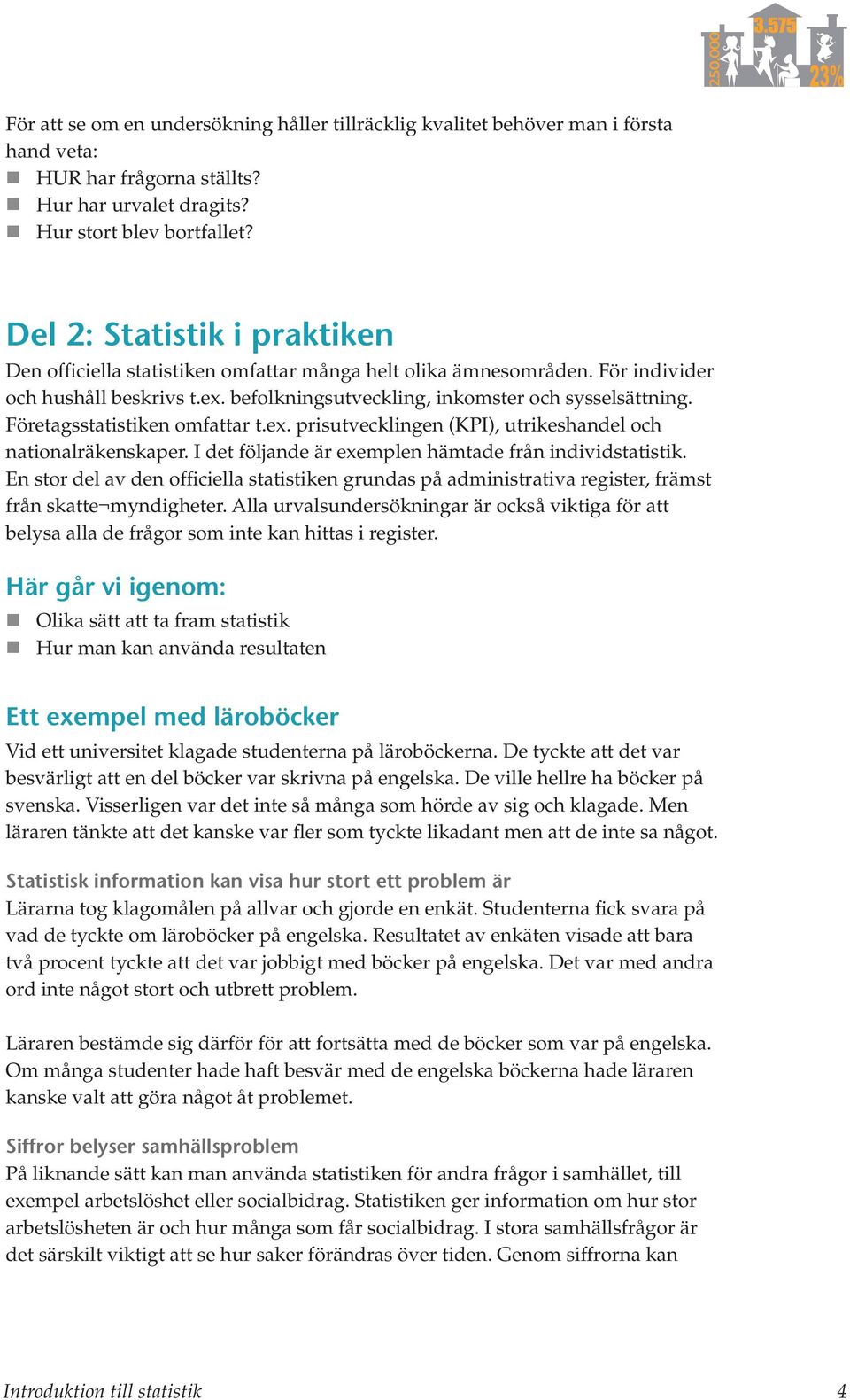 Företagsstatistiken omfattar t.ex. prisutvecklingen (KPI), utrikeshandel och nationalräkenskaper. I det följande är exemplen hämtade från individstatistik.