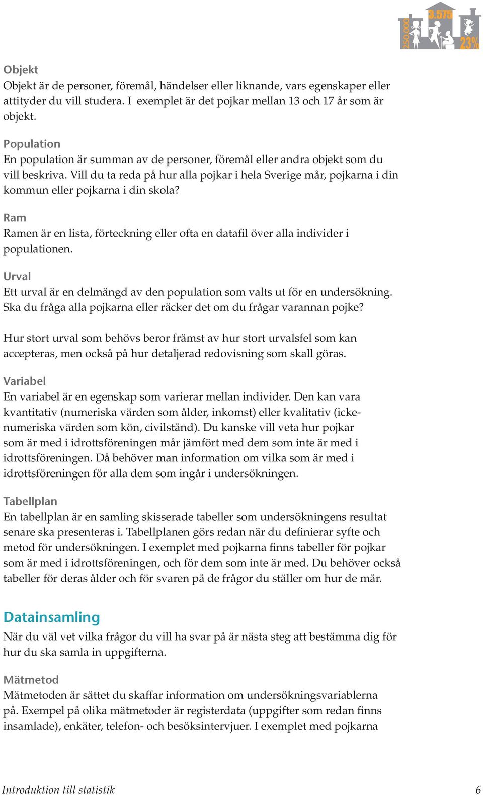 Vill du ta reda på hur alla pojkar i hela Sverige mår, pojkarna i din kommun eller pojkarna i din skola? Ram Ramen är en lista, förteckning eller ofta en datafil över alla individer i populationen.