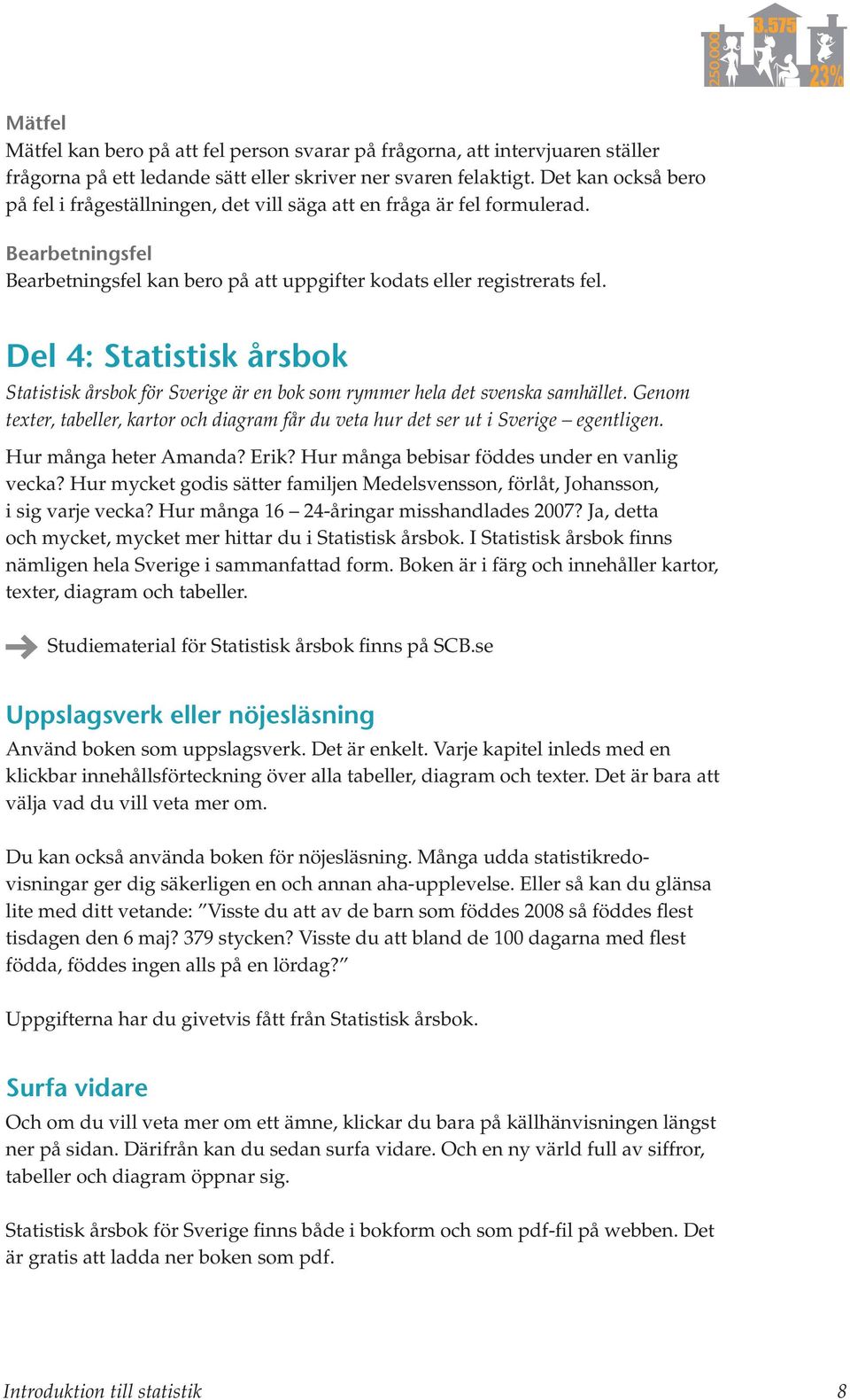 Del 4: Statistisk årsbok Statistisk årsbok för Sverige är en bok som rymmer hela det svenska samhället. Genom texter, tabeller, kartor och diagram får du veta hur det ser ut i Sverige egentligen.