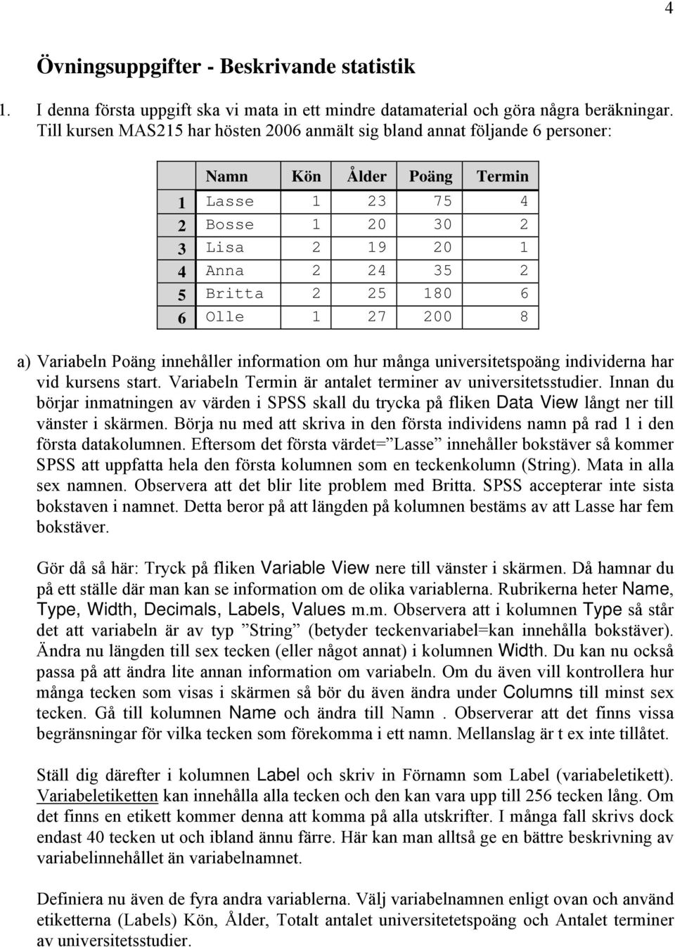 Olle 1 27 200 8 a) Variabeln Poäng innehåller information om hur många universitetspoäng individerna har vid kursens start. Variabeln Termin är antalet terminer av universitetsstudier.