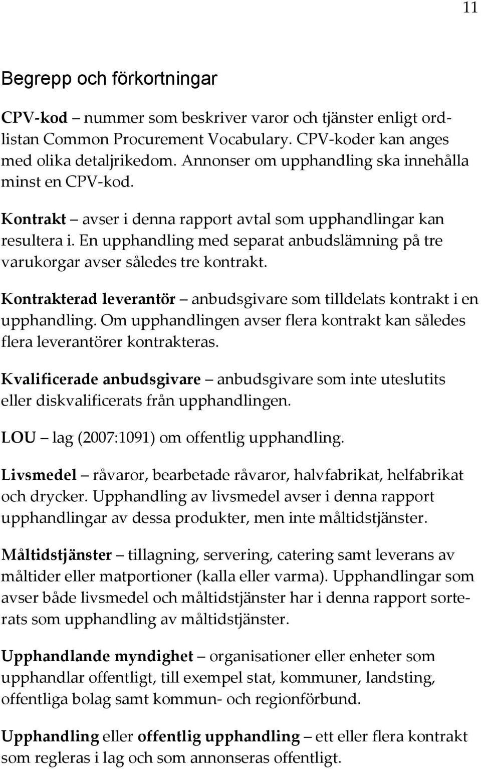 En upphandling med separat anbudslämning på tre varukorgar avser således tre kontrakt. Kontrakterad leverantör anbudsgivare som tilldelats kontrakt i en upphandling.