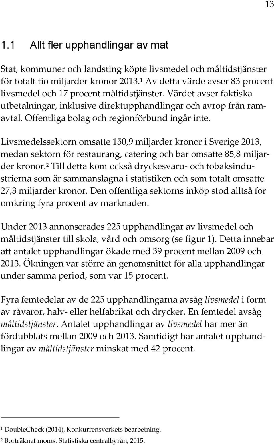 Offentliga bolag och regionförbund ingår inte. Livsmedelssektorn omsatte 150,9 miljarder kronor i Sverige 2013, medan sektorn för restaurang, catering och bar omsatte 85,8 miljarder kronor.